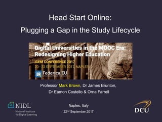 Head Start Online:
Plugging a Gap in the Study Lifecycle
Professor Mark Brown, Dr James Brunton,
Dr Eamon Costello & Orna Farrell
Naples, Italy
22nd September 2017
 