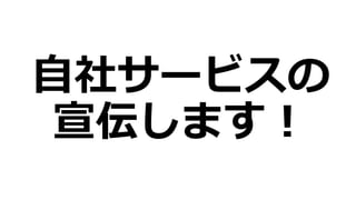 自社サービスの
宣伝します！
 
