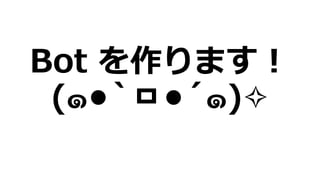 Bot を作ります！
(๑•̀ㅁ•́๑)✧
 