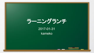 ラーニングランチ
2017-01-31
kameko
 