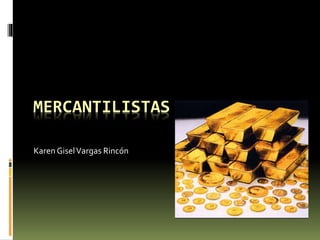 MERCANTILISTAS
Karen GiselVargas Rincón
 