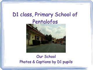 D1 class, Primary School of
Pentalofos
Our School
Photos & Captions by D1 pupils
 