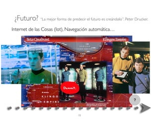 ?
Internet de las Cosas (Iot), Navegación automática…
¿Futuro? “La mejor forma de predecir el futuro es creándolo”. Peter Drucker.
18
 