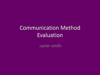 Communication Method
Evaluation
carter smith
 