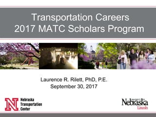 Transportation Careers
2017 MATC Scholars Program
Laurence R. Rilett, PhD, P.E.
September 30, 2017
 