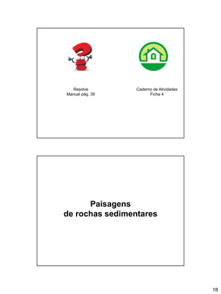 18
Caderno de Atividades
Ficha 4
Resolve
Manual pág. 39
Paisagens
de rochas sedimentares
 