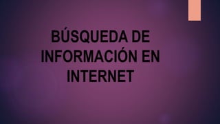 BÚSQUEDA DE
INFORMACIÓN EN
INTERNET
 