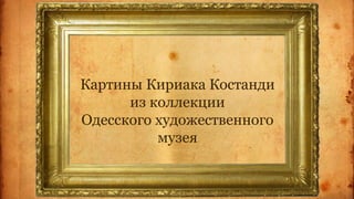 Картины Кириака Костанди
из коллекции
Одесского художественного
музея
 
