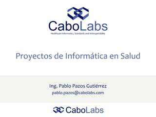 Proyectos de Informática en Salud
Ing. Pablo Pazos Gutiérrez
pablo.pazos@cabolabs.com
 