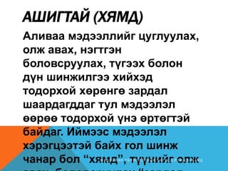 АШИГТАЙ (ХЯМД)
Аливаа мэдээллийг цуглуулах,
олж авах, нэгтгэн
боловсруулах, түгээх болон
дүн шинжилгээ хийхэд
тодорхой хөрөнгө зардал
шаардагддаг тул мэдээлэл
өөрөө тодорхой үнэ өртөгтэй
байдаг. Иймээс мэдээлэл
хэрэгцээтэй байх гол шинж
чанар бол “хямд”, түүнийг олжМ Э Д Э Э Л Э Л Т Е Х Н О Л О Г И Й Н Б А Г Ш Д . Р Э Н Ц Э Н Х А Н Д
 
