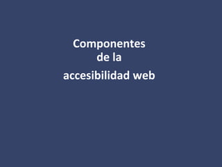 Componentes
de la
accesibilidad web
 