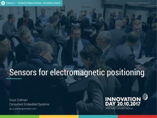 Sensors for electromagnetic positioning 1
CONFIDENTIAL Template Innovation Day 2017CONFIDENTIAL
Sensors for electromagnetic positioning
Guus Colman
Consultant Embedded Systems
guus.colman@verhaert.com
TRACK 1 - TRANSFORMATIONAL TECHNOLOGIES
 