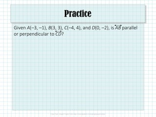 Practice
Given A(–3, –1), B(3, 3), C(–4, 4), and D(0, –2), is AB parallel
or perpendicular to CD?
 