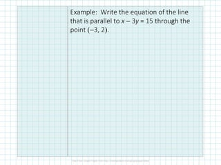 Example: Write the equation of the line
that is parallel to x − 3y = 15 through the
point (−3, 2).
 