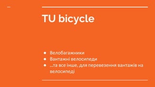 TU bicycle
● Велобагажники
● Вантажні велосипеди
● ...та все інше, для перевезення вантажів на
велосипеді
 