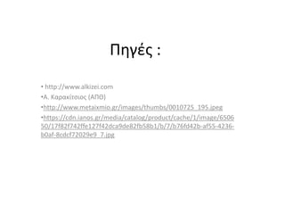 Πηγές :
• http://www.alkizei.com
•Α. Καρακίτσιος (ΑΠΘ)
•http://www.metaixmio.gr/images/thumbs/0010725_195.jpeg
•https://cdn.ianos.gr/media/catalog/product/cache/1/image/6506
50/17f82f742ffe127f42dca9de82fb58b1/b/7/b76fd42b-af55-4236-
b0af-8cdcf72029e9_7.jpg
 