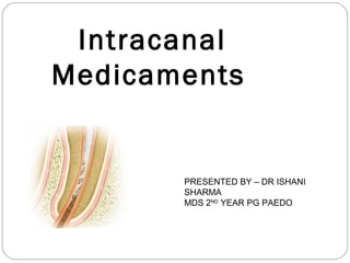 Intracanal
Medicaments
PRESENTED BY – DR ISHANI
SHARMA
MDS 2ND
YEAR PG PAEDO
 
