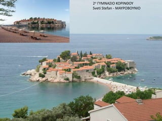2ο ΓΥΜΝΑΣΙΟ ΚΟΡΙΝΘΟΥ
Sveti Stefan - ΜΑΥΡΟΒΟΥΝΙΟ
 