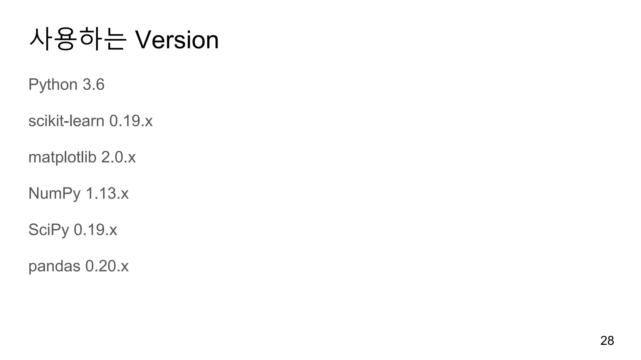 사용하는 Version
Python 3.6
scikit-learn 0.19.x
matplotlib 2.0.x
NumPy 1.13.x
SciPy 0.19.x
pandas 0.20.x
28
 