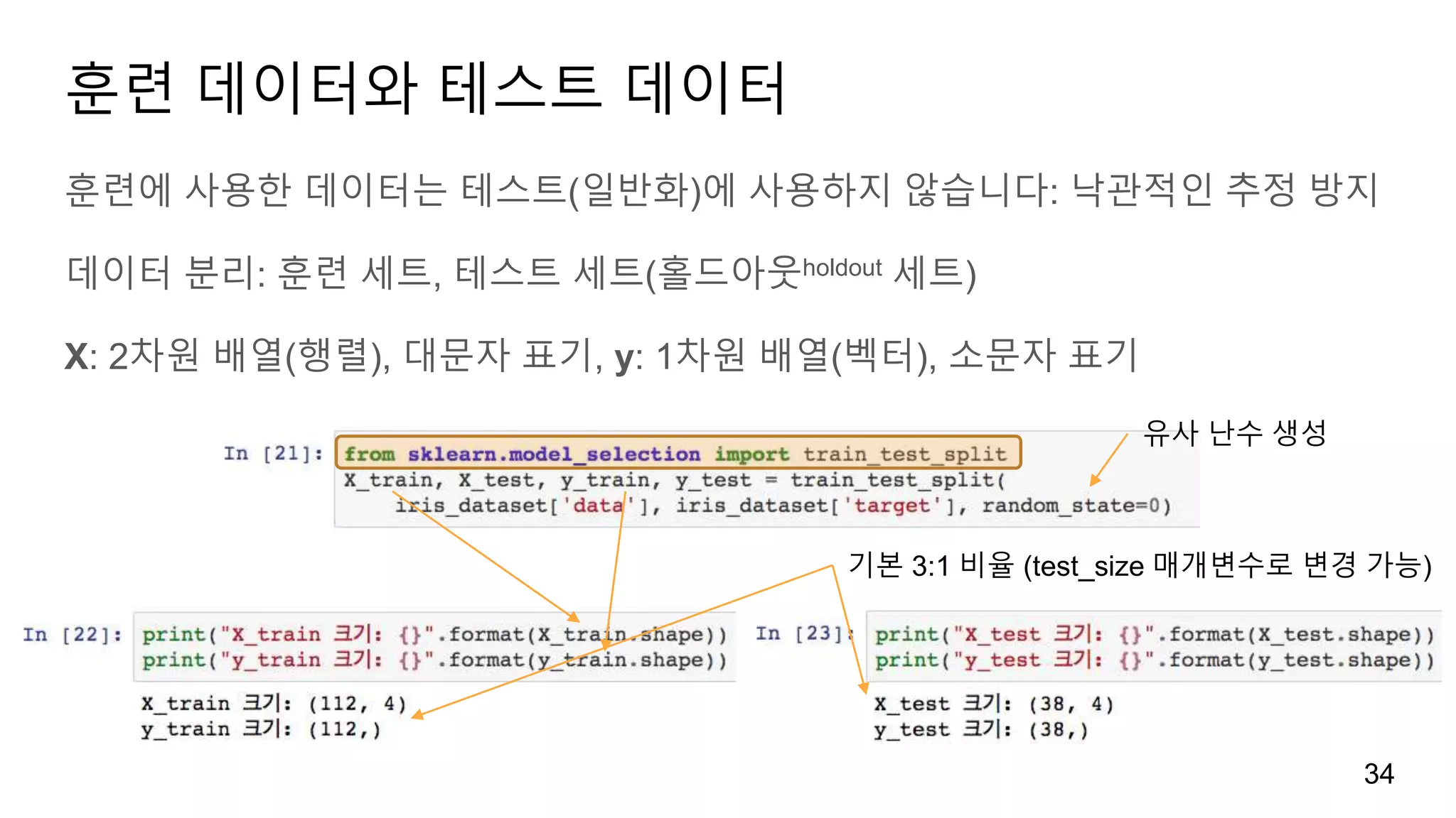 기본 3:1 비율 (test_size 매개변수로 변경 가능)
훈련 데이터와 테스트 데이터
훈련에 사용한 데이터는 테스트(일반화)에 사용하지 않습니다: 낙관적인 추정 방지
데이터 분리: 훈련 세트, 테스트 세트(홀드아웃holdout 세트)
X: 2차원 배열(행렬), 대문자 표기, y: 1차원 배열(벡터), 소문자 표기
34
유사 난수 생성
 