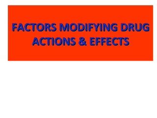 FACTORS MODIFYING DRUGFACTORS MODIFYING DRUG
ACTIONS & EFFECTSACTIONS & EFFECTS
 