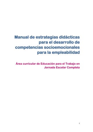 1
Manual de estrategias didácticas
para el desarrollo de
competencias socioemocionales
para la empleabilidad
Área curricular de Educación para el Trabajo en
Jornada Escolar Completa
 