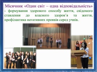 Місячник «Один світ – одна відповідальність»
- формування здорового способу життя, свідомого
ставлення до власного здоров’я та життя,
профілактика негативних проявів серед учнів.
 