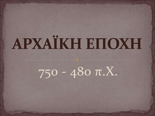 750 - 480 π.Χ.
 