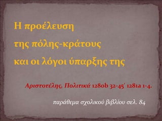 Η προέλευση
της πόλης-κράτους
και οι λόγοι ύπαρξης της
Αριστοτέλης, Πολιτικά 1280b 32-45' 1281a 1-4.
παράθεμα σχολικού βιβλίου σελ. 84
 