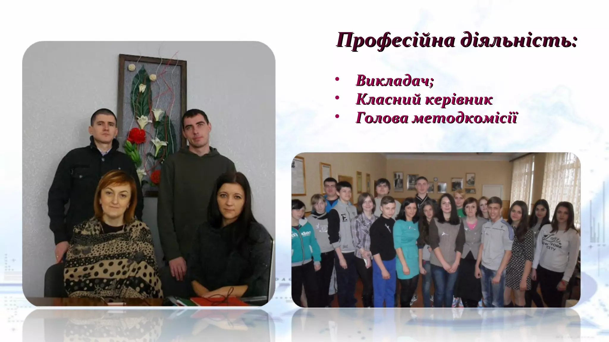 Професійна діяльність:Професійна діяльність:
• Викладач;Викладач;
• Класний керівникКласний керівник
• Голова методкомісіїГолова методкомісії
 