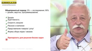Дизайн
Адаптивность
Скорость загрузки
Рассказ о компании
Представление товаров / услуг
Формы сбора лидов / заказов
Пригодность для решения бизнес-задач
Маркетинговая группа Комплето | +7 (495) 640-89-97 | www.completo.ru
Общепринятый подход: 5% — исследования, 95%
— дизайн, верстка, программирование.
 