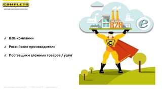✓ B2B-компании
✓ Российские производители
✓ Поставщики сложных товаров / услуг
Маркетинговая группа Комплето | +7 (495) 640-89-97 | www.completo.ru
 