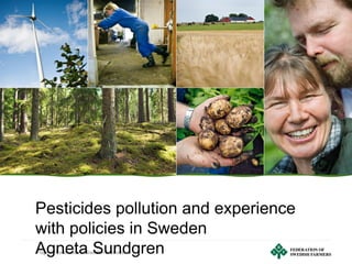 Page 1 | Federation of Swedish Farmers
Pesticides pollution and experience
with policies in Sweden
Agneta Sundgren
 