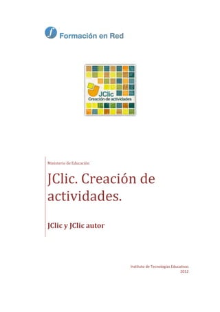 Instituto de Tecnologías Educativas
2012
Ministerio de Educación
JClic. Creación de
actividades.
JClic y JClic autor
 