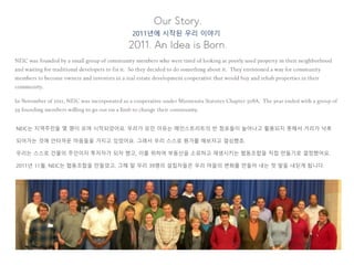 NEIC는 지역주민들 몇 명이 모여 시작되었어요. 우리가 모인 이유는 메인스트리트의 빈 점포들이 늘어나고 활용되지 못해서 거리가 낙후
되어가는 것에 안타까운 마음들을 가지고 있었어요. 그래서 우리 스스로 뭔가를 해보자고 결심했죠.
우리는 스스로 건물의 주인이자 투자자가 되자 했고, 이를 위하여 부동산을 소유하고 재생시키는 협동조합을 직접 만들기로 결정했어요.
2011년 11월, NEIC는 협동조합을 만들었고, 그해 말 우리 39명의 설립자들은 우리 마을의 변화를 만들어 내는 첫 발을 내딛게 됩니다.
2011년에 시작된 우리 이야기
 
