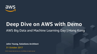 © 2017, Amazon Web Services, Inc. or its Affiliates. All rights reserved.© 2017, Amazon Web Services, Inc. or its Affiliates. All rights reserved.
John Yeung, Solutions Architect
31 October 2017
Deep Dive on AWS with Demo
AWS Big Data and Machine Learning Day | Hong Kong
 