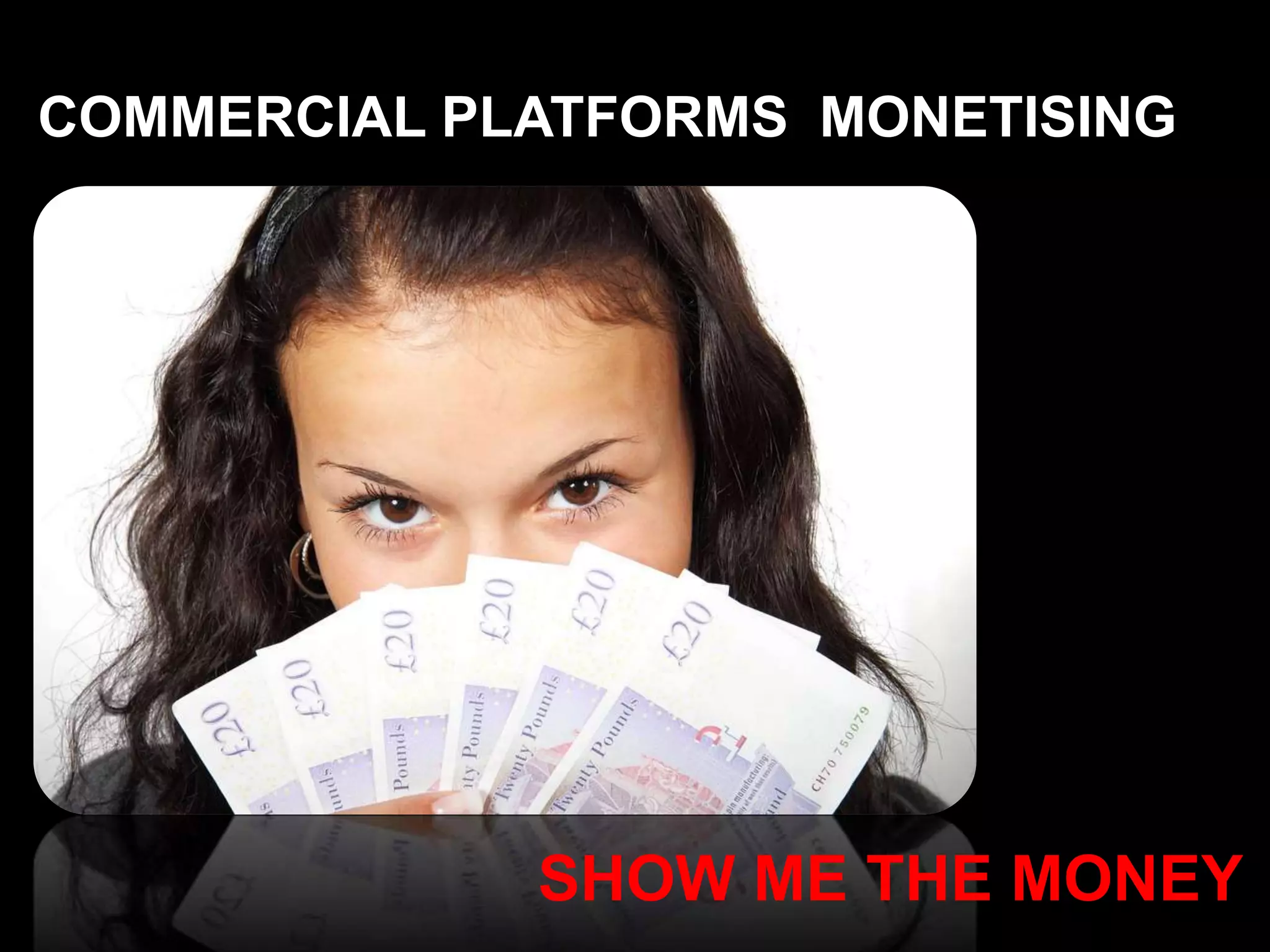COMMERCIAL PLATFORMS MONETISING
SHOW ME THE MONEY
 