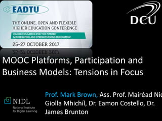 MOOC Platforms, Participation and
Business Models: Tensions in Focus
Prof. Mark Brown, Ass. Prof. Mairéad Nic
Giolla Mhichíl, Dr. Eamon Costello, Dr.
James Brunton
 