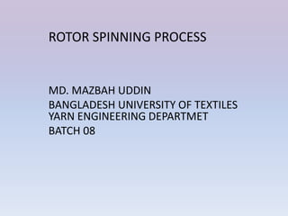 MD. MAZBAH UDDIN
BANGLADESH UNIVERSITY OF TEXTILES
YARN ENGINEERING DEPARTMET
BATCH 08
ROTOR SPINNING PROCESS
 