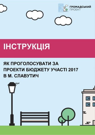 ІНСТРУКЦІЯ
ЯК ПРОГОЛОСУВАТИ ЗА
ПРОЕКТИ БЮДЖЕТУ УЧАСТІ 2017
В М. СЛАВУТИЧ
uhjvf
 