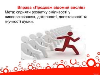 Вправа «Продовж відомий вислів»
Мета: сприяти розвитку сміливості у
висловлюваннях, дотепності, допитливості та
гнучкості думки.
 