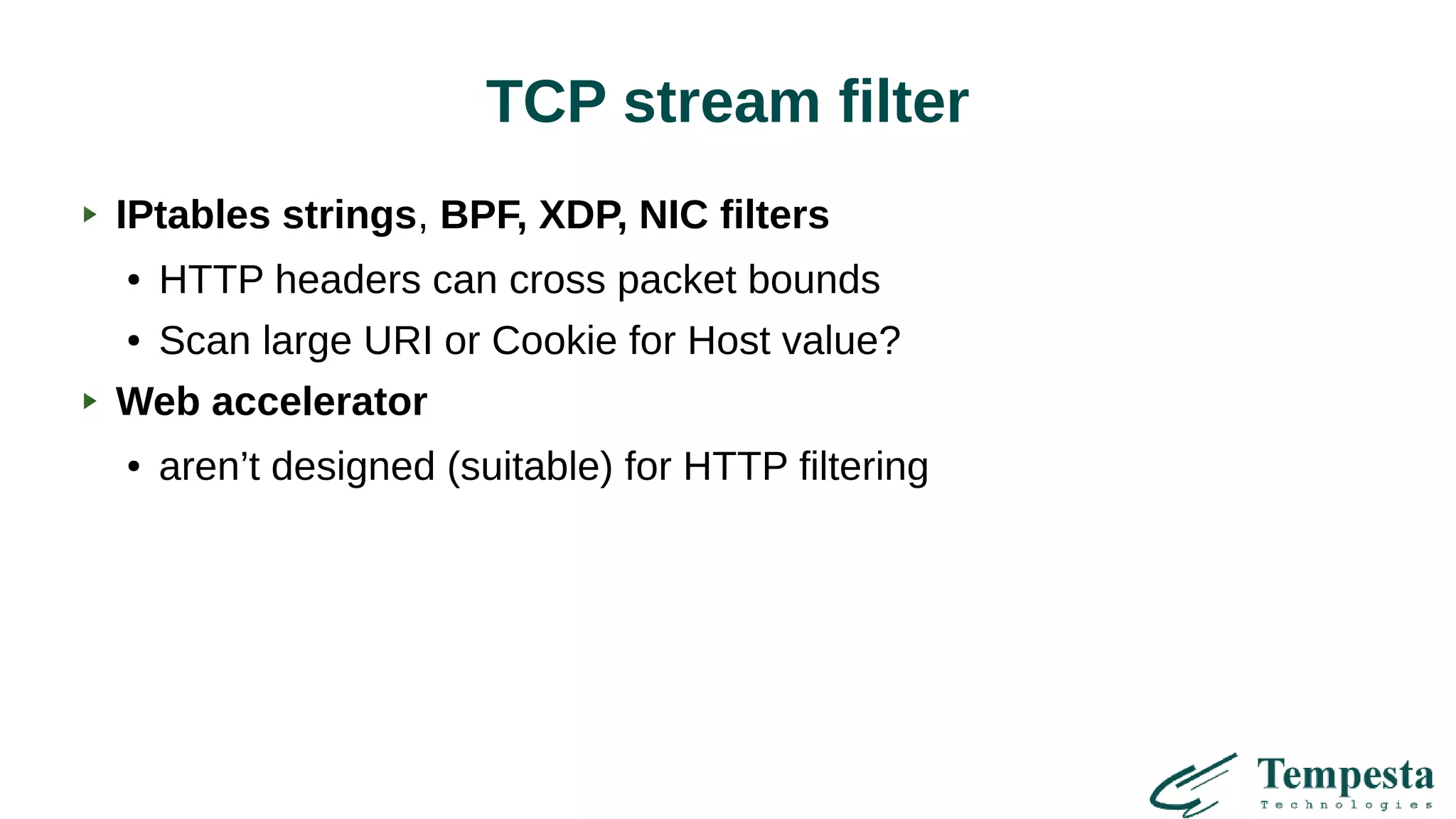 TCP stream filter
IPtables strings, BPF, XDP, NIC filters
● HTTP headers can cross packet bounds
● Scan large URI or Cookie for Host value?
Web accelerator
● aren’t designed (suitable) for HTTP filtering
 