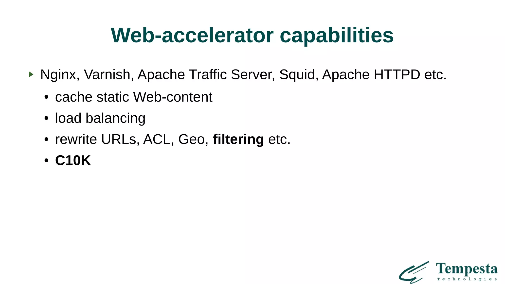 Web-accelerator capabilities
Nginx, Varnish, Apache Traffic Server, Squid, Apache HTTPD etc.
● cache static Web-content
● load balancing
● rewrite URLs, ACL, Geo, filtering etc.
● C10K
 