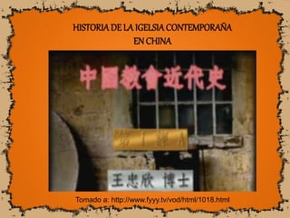 HISTORIADE LA IGELSIACONTEMPORAÑA
EN CHINA
Tomado a: http://www.fyyy.tv/vod/html/1018.html
 