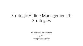 Strategic Airline Management 1:
Strategies
Dr Narudh Cheramakara
2/2017
Bangkok University
 