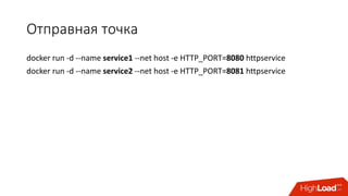 Отправная	точка
docker run	-d	--name	service1 --net	host	-e	HTTP_PORT=8080 httpservice
docker run	-d	--name	service2 --net	host	-e	HTTP_PORT=8081 httpservice
 