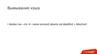 Вымывание	кэша
• docker run	--rm -ti --name	service2	ubuntu cat	datafile1	>	/dev/null
 
