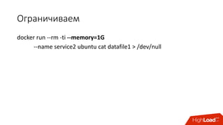 Ограничиваем	
docker run	--rm -ti --memory=1G	
--name	service2	ubuntu cat	datafile1	>	/dev/null
 