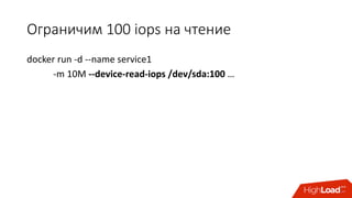 Ограничим	100	iops на	чтение
docker run	-d	--name	service1	
-m	10M	--device-read-iops /dev/sda:100 …
 