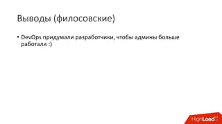 Выводы	(филосовские)
• DevOps	придумали	разработчики,	чтобы	админы	больше	
работали :)
 